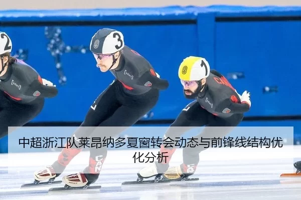 中超浙江队莱昂纳多夏窗转会动态与前锋线结构优化分析